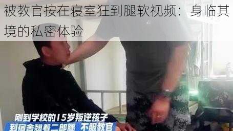 被教官按在寝室狂到腿软视频：身临其境的私密体验