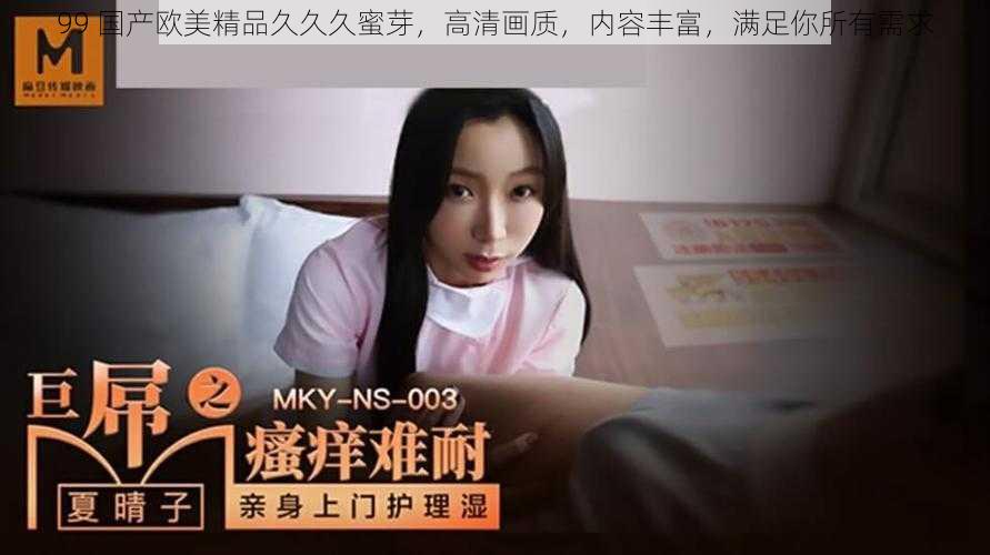 99 国产欧美精品久久久蜜芽，高清画质，内容丰富，满足你所有需求