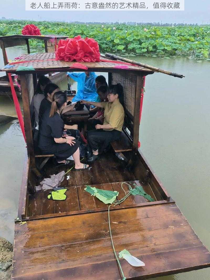 老人船上弄雨荷：古意盎然的艺术精品，值得收藏