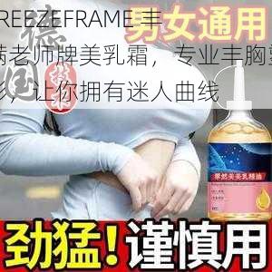 FREEZEFRAME 丰满老师牌美乳霜，专业丰胸塑形，让你拥有迷人曲线