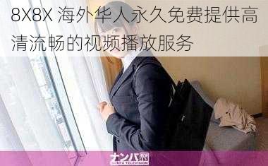 8X8X 海外华人永久免费提供高清流畅的视频播放服务