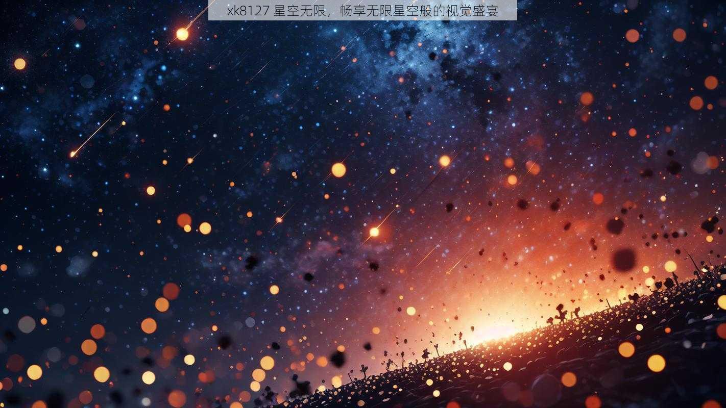 xk8127 星空无限，畅享无限星空般的视觉盛宴