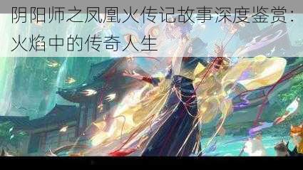 阴阳师之凤凰火传记故事深度鉴赏：火焰中的传奇人生