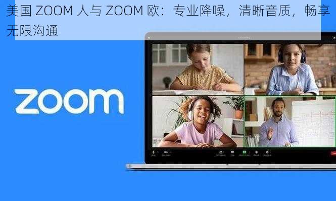 美国 ZOOM 人与 ZOOM 欧：专业降噪，清晰音质，畅享无限沟通