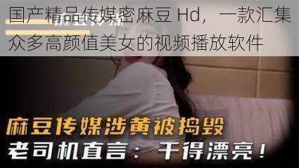 国产精品传媒密麻豆 Hd，一款汇集众多高颜值美女的视频播放软件