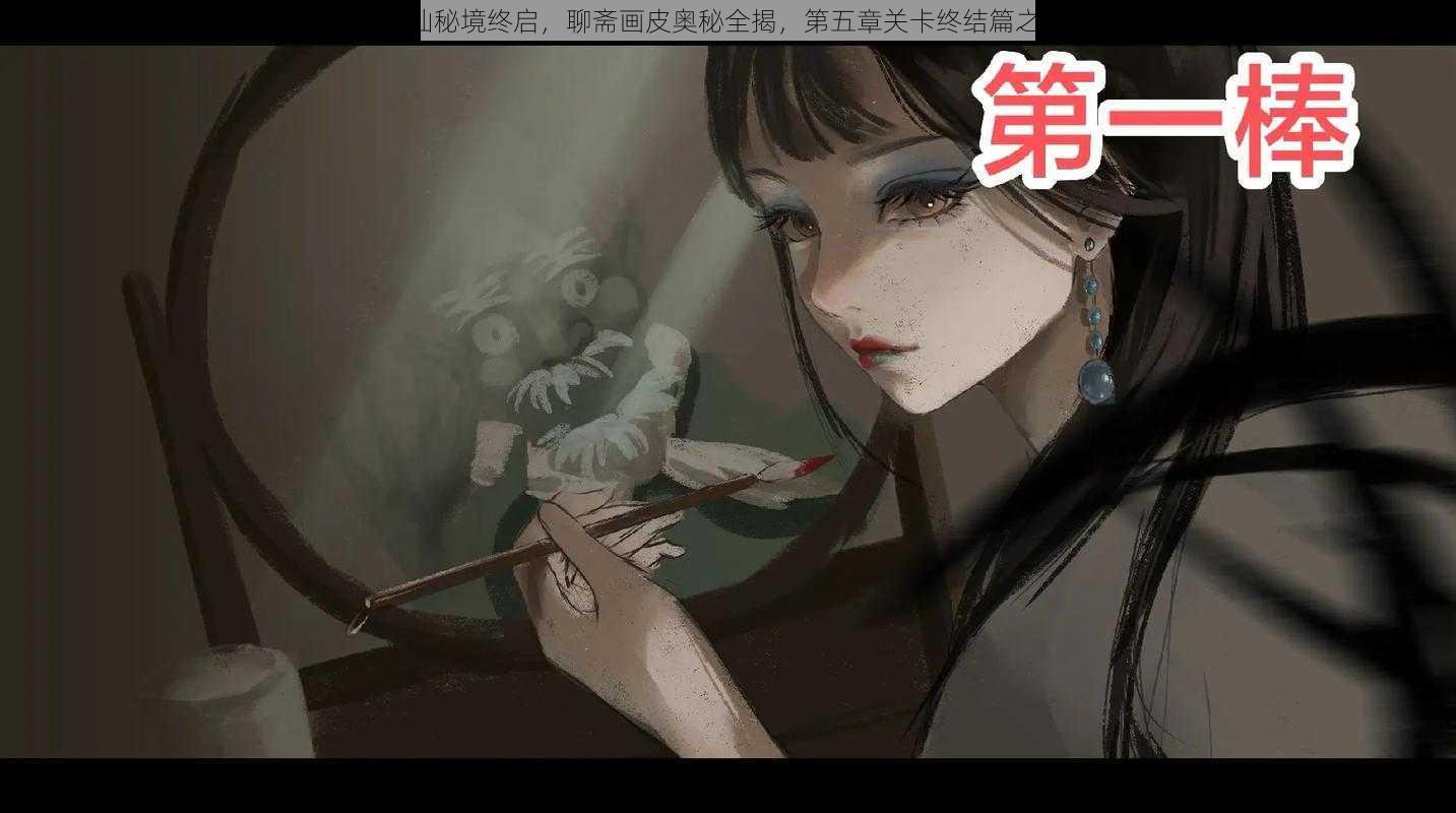 《指尖修仙秘境终启，聊斋画皮奥秘全揭，第五章关卡终结篇之惊鸿一览》