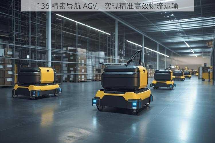 136 精密导航 AGV，实现精准高效物流运输