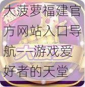 大菠萝福建官方网站入口导航——游戏爱好者的天堂