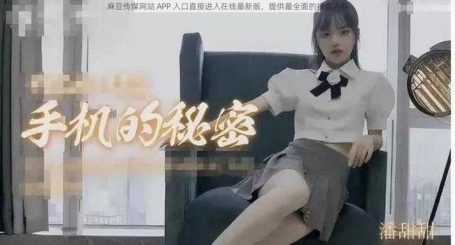 麻豆传煤网站 APP 入口直接进入在线最新版，提供最全面的视频内容