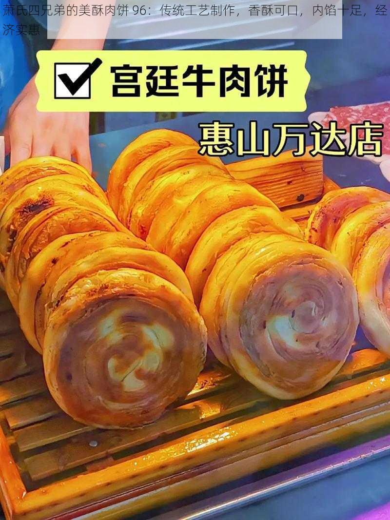 萧氏四兄弟的美酥肉饼 96：传统工艺制作，香酥可口，内馅十足，经济实惠