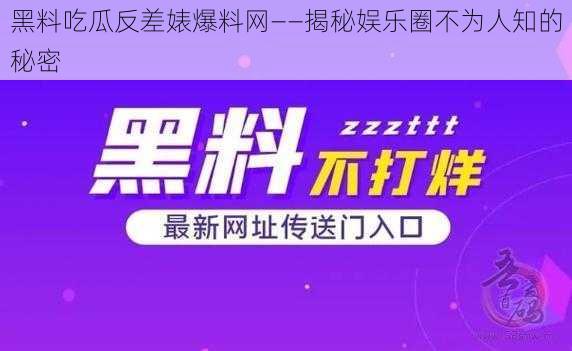 黑料吃瓜反差婊爆料网——揭秘娱乐圈不为人知的秘密