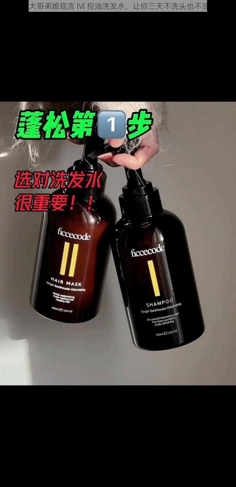 lvl 大哥弟媳现言 lVl 控油洗发水，让你三天不洗头也不油腻