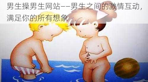 男生操男生网站——男生之间的激情互动，满足你的所有想象