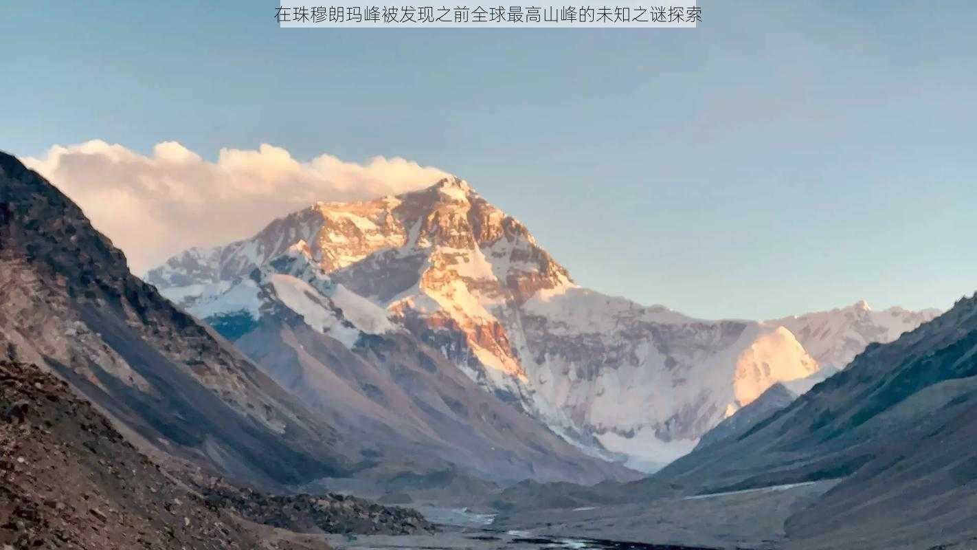 在珠穆朗玛峰被发现之前全球最高山峰的未知之谜探索