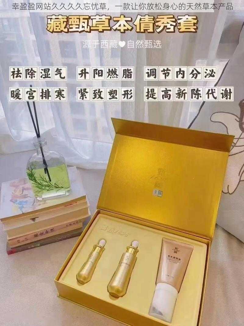 幸盈盈网站久久久久忘忧草，一款让你放松身心的天然草本产品