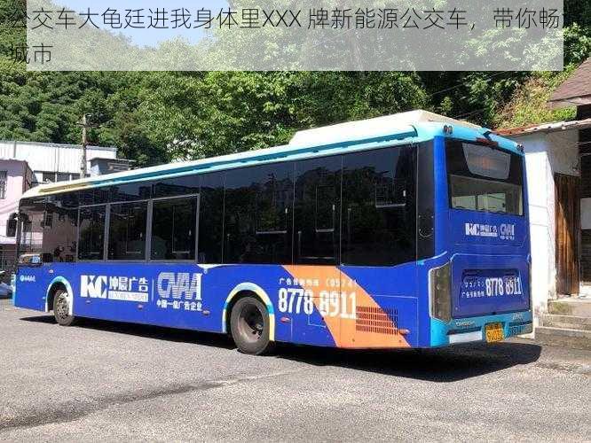 公交车大龟廷进我身体里XXX 牌新能源公交车，带你畅游城市