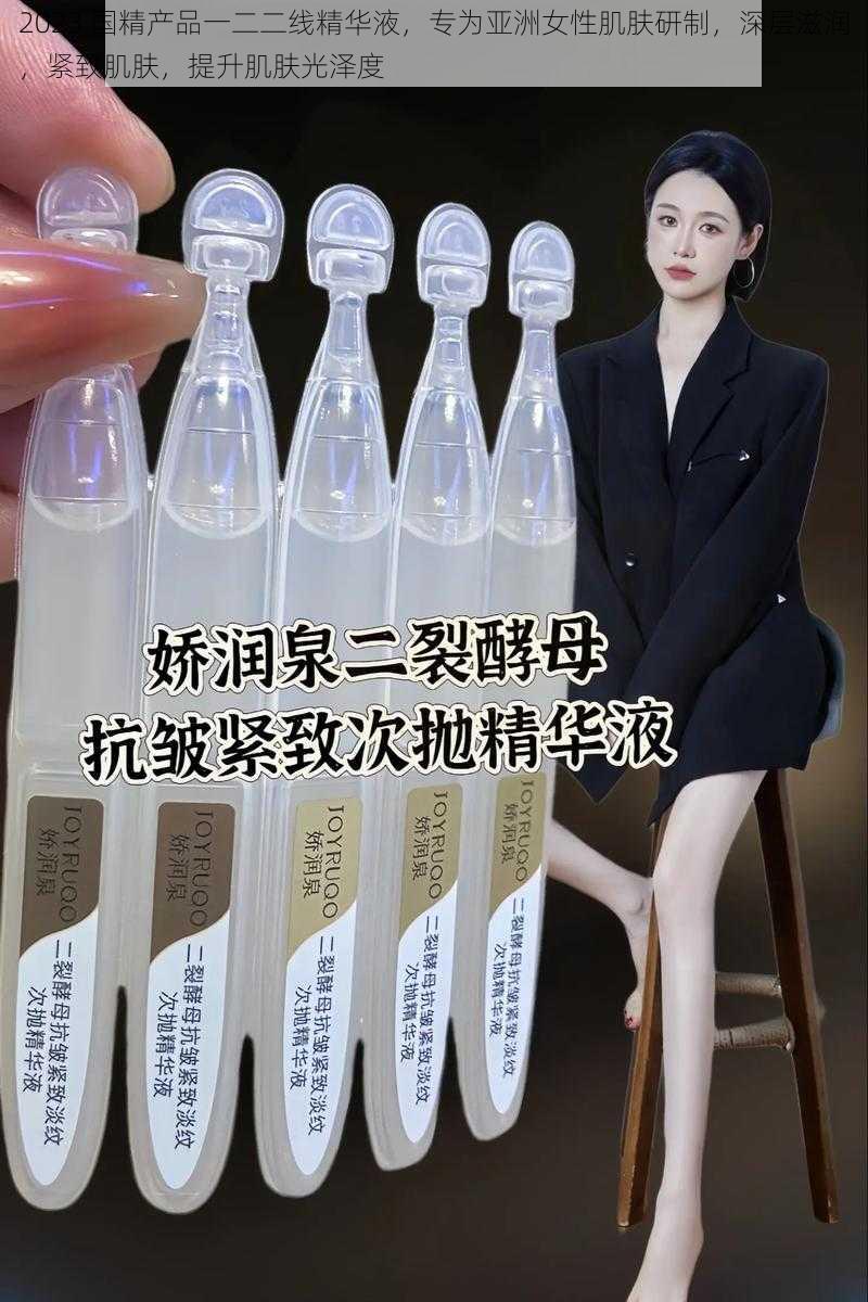 2023 国精产品一二二线精华液，专为亚洲女性肌肤研制，深层滋润，紧致肌肤，提升肌肤光泽度