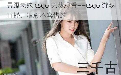 暴躁老妹 csgo 免费观看——csgo 游戏直播，精彩不容错过