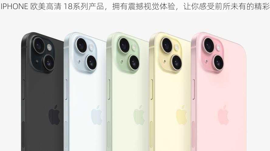 IPHONE 欧美高清 18系列产品，拥有震撼视觉体验，让你感受前所未有的精彩