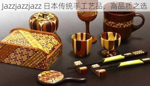 Jazzjazzjazz 日本传统手工艺品，高品质之选