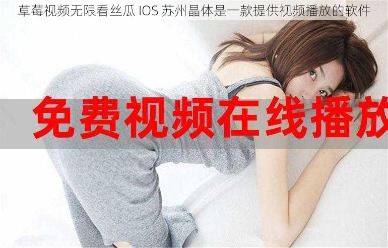 草莓视频无限看丝瓜 IOS 苏州晶体是一款提供视频播放的软件