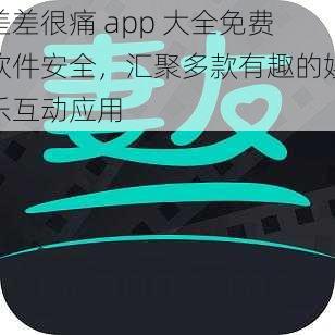 差差很痛 app 大全免费软件安全，汇聚多款有趣的娱乐互动应用