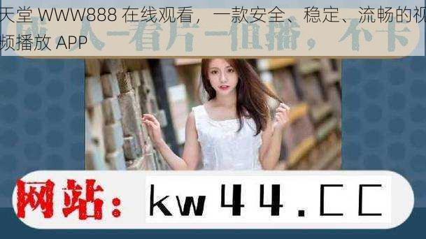 天堂 WWW888 在线观看，一款安全、稳定、流畅的视频播放 APP