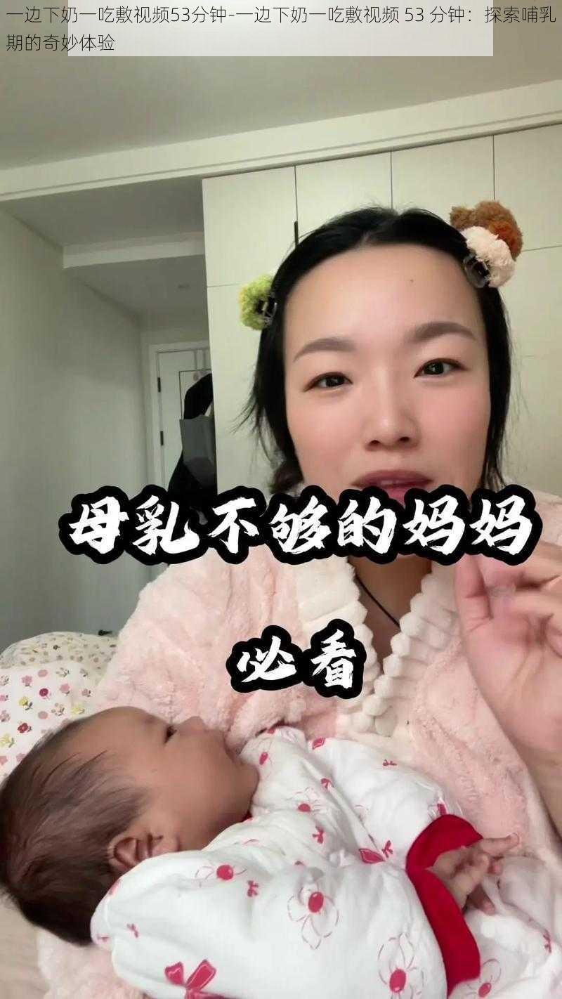 一边下奶一吃敷视频53分钟-一边下奶一吃敷视频 53 分钟：探索哺乳期的奇妙体验