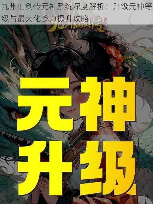 九州仙剑传元神系统深度解析：升级元神等级与最大化战力提升攻略