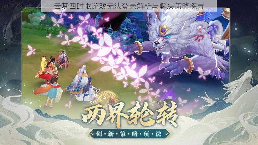 云梦四时歌游戏无法登录解析与解决策略探寻